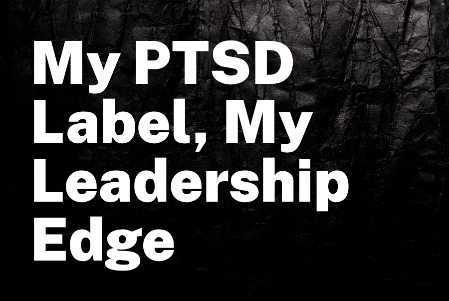 My PTSD Label, My Leadership Edge: A Corporate Psychologist’s Perspective