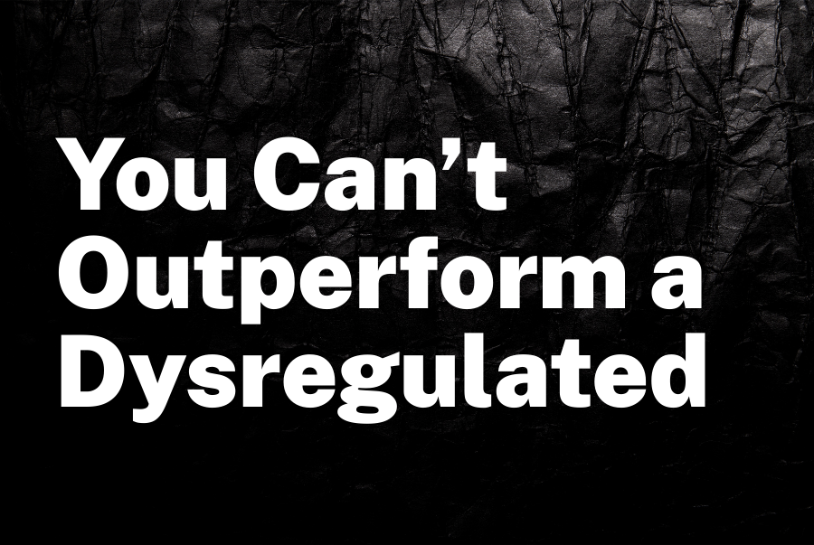 You Can’t Outperform a Dysregulated Nervous System