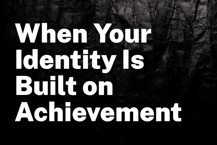 When Your Identity Is Built on Achievement — Who Are You Without the Win?