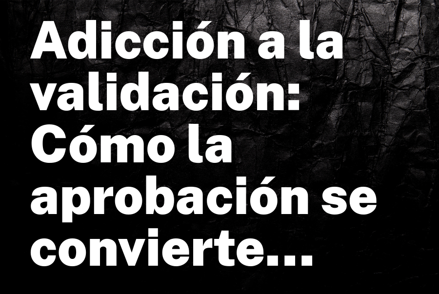 Adicción a la validación: cómo la aprobación se convierte en el saboteador silencioso del ejecutivo