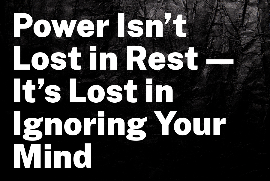 Power Isn’t Lost in Rest—It’s Lost in Ignoring Your Mind