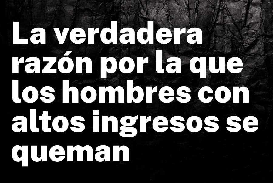 La verdadera razón por la que los hombres con altos ingresos se queman (y por qué nadie te lo advirtió)