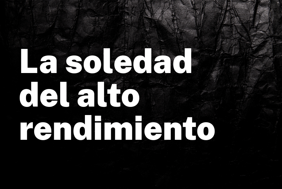 La soledad del alto rendimiento: lo que nadie te cuenta sobre el éxito